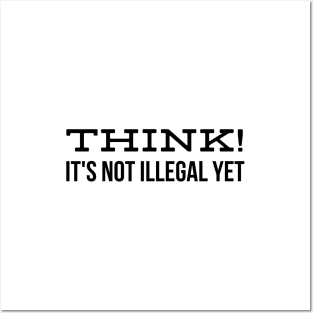 Think! It's Not Illegal Yet - Funny Sayings Posters and Art